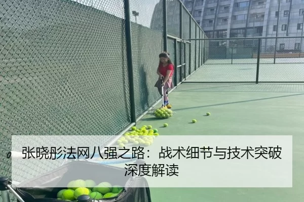 张晓彤法网八强之路：战术细节与技术突破深度解读